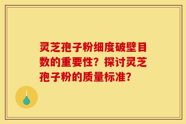 灵芝孢子粉细度破壁目数的重要性?探讨灵芝孢子粉的质量标准?-第1张图片-灵芝之家 灵芝孢子粉细度破壁目数的重要性?探讨灵芝孢子粉的质量标准?-第1张图片-灵芝之家