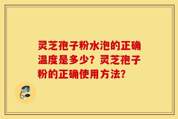 灵芝孢子粉水泡的正确温度是多少?灵芝孢子粉的正确使用方法?-第1张图片-灵芝之家 灵芝孢子粉水泡的正确温度是多少?灵芝孢子粉的正确使用方法?-第1张图片-灵芝之家