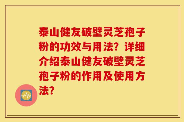 泰山健友破壁灵芝孢子粉的功效与用法?详细介绍泰山健友破壁灵芝孢子粉的作用及使用方法?-第1张图片-灵芝之家 泰山健友破壁灵芝孢子粉的功效与用法?详细介绍泰山健友破壁灵芝孢子粉的作用及使用方法?-第1张图片-灵芝之家