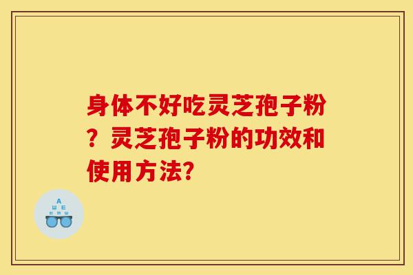 身体不好吃灵芝孢子粉?灵芝孢子粉的功效和使用方法?-第1张图片-灵芝之家 身体不好吃灵芝孢子粉?灵芝孢子粉的功效和使用方法?-第1张图片-灵芝之家