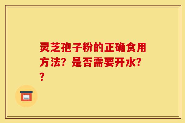 灵芝孢子粉的正确食用方法?是否需要开水??-第1张图片-灵芝之家 灵芝孢子粉的正确食用方法?是否需要开水??-第1张图片-灵芝之家
