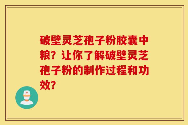 破壁灵芝孢子粉胶囊中粮?让你了解破壁灵芝孢子粉的制作过程和功效?-第1张图片-灵芝之家 破壁灵芝孢子粉胶囊中粮?让你了解破壁灵芝孢子粉的制作过程和功效?-第1张图片-灵芝之家