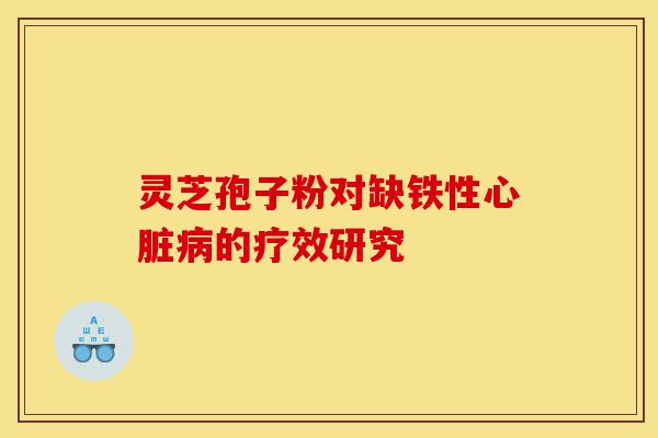 灵芝孢子粉对缺铁性心脏病的疗效研究-第1张图片-灵芝之家 灵芝孢子粉对缺铁性心脏病的疗效研究-第1张图片-灵芝之家