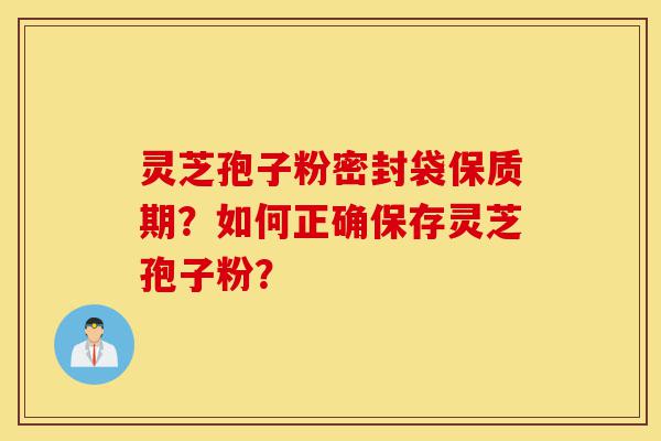 灵芝孢子粉密封袋保质期?如何正确保存灵芝孢子粉?-第1张图片-灵芝之家 灵芝孢子粉密封袋保质期?如何正确保存灵芝孢子粉?-第1张图片-灵芝之家