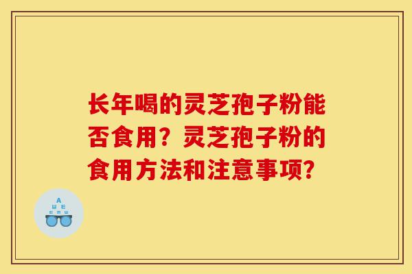 长年喝的灵芝孢子粉能否食用?灵芝孢子粉的食用方法和注意事项?-第1张图片-灵芝之家 长年喝的灵芝孢子粉能否食用?灵芝孢子粉的食用方法和注意事项?-第1张图片-灵芝之家