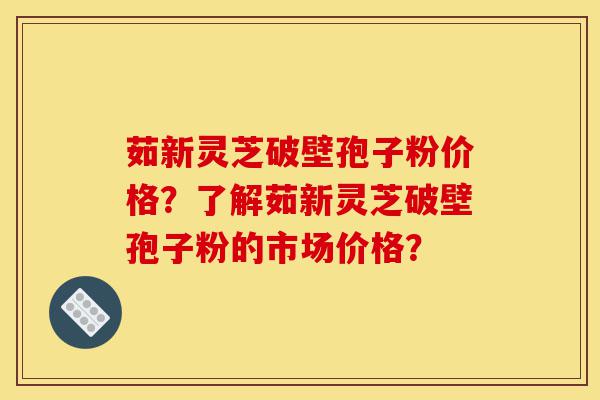 茹新灵芝破壁孢子粉价格?了解茹新灵芝破壁孢子粉的市场价格?-第1张图片-灵芝之家 茹新灵芝破壁孢子粉价格?了解茹新灵芝破壁孢子粉的市场价格?-第1张图片-灵芝之家