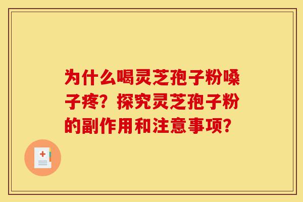 为什么喝灵芝孢子粉嗓子疼?探究灵芝孢子粉的副作用和注意事项?-第1张图片-灵芝之家 为什么喝灵芝孢子粉嗓子疼?探究灵芝孢子粉的副作用和注意事项?-第1张图片-灵芝之家