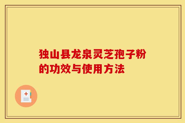 独山县龙泉灵芝孢子粉的功效与使用方法-第1张图片-灵芝之家 独山县龙泉灵芝孢子粉的功效与使用方法-第1张图片-灵芝之家