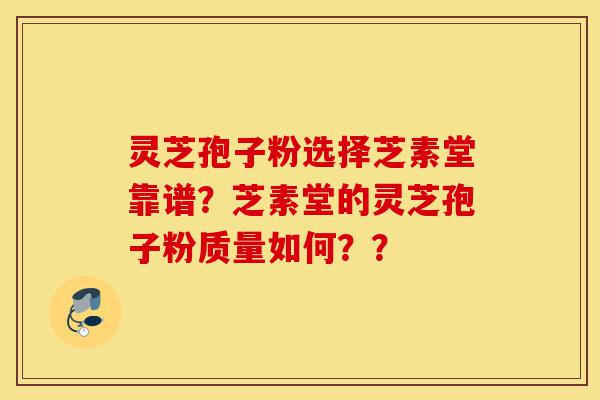 灵芝孢子粉选择芝素堂靠谱？芝素堂的灵芝孢子粉质量如何？？-第1张图片-灵芝之家