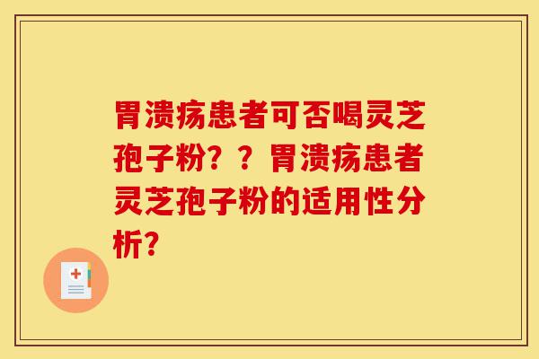 胃溃疡患者可否喝灵芝孢子粉??胃溃疡患者灵芝孢子粉的适用性分析?-第1张图片-灵芝之家 胃溃疡患者可否喝灵芝孢子粉??胃溃疡患者灵芝孢子粉的适用性分析?-第1张图片-灵芝之家