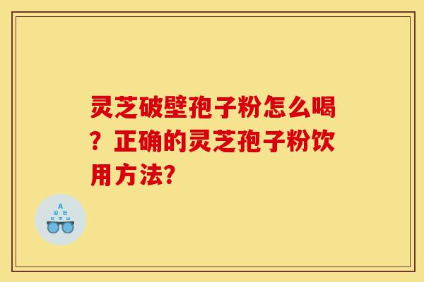灵芝破壁孢子粉怎么喝?正确的灵芝孢子粉饮用方法?-第1张图片-灵芝之家 灵芝破壁孢子粉怎么喝?正确的灵芝孢子粉饮用方法?-第1张图片-灵芝之家