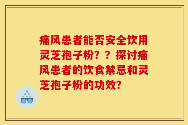 痛风患者能否安全饮用灵芝孢子粉??探讨痛风患者的饮食禁忌和灵芝孢子粉的功效?-第1张图片-灵芝之家 痛风患者能否安全饮用灵芝孢子粉??探讨痛风患者的饮食禁忌和灵芝孢子粉的功效?-第1张图片-灵芝之家