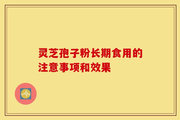 灵芝孢子粉长期食用的注意事项和效果-第1张图片-灵芝之家