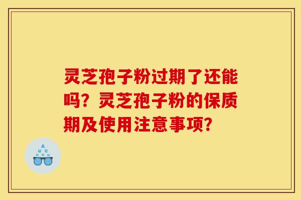 灵芝孢子粉过期了还能吗?灵芝孢子粉的保质期及使用注意事项?-第1张图片-灵芝之家 灵芝孢子粉过期了还能吗?灵芝孢子粉的保质期及使用注意事项?-第1张图片-灵芝之家