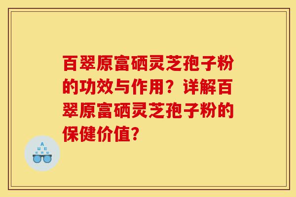 百翠原富硒灵芝孢子粉的功效与作用?详解百翠原富硒灵芝孢子粉的保健价值?-第1张图片-灵芝之家 百翠原富硒灵芝孢子粉的功效与作用?详解百翠原富硒灵芝孢子粉的保健价值?-第1张图片-灵芝之家