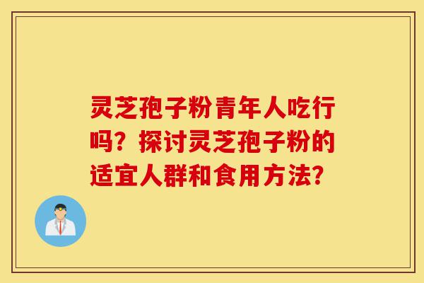 灵芝孢子粉青年人吃行吗?探讨灵芝孢子粉的适宜人群和食用方法?-第1张图片-灵芝之家 灵芝孢子粉青年人吃行吗?探讨灵芝孢子粉的适宜人群和食用方法?-第1张图片-灵芝之家
