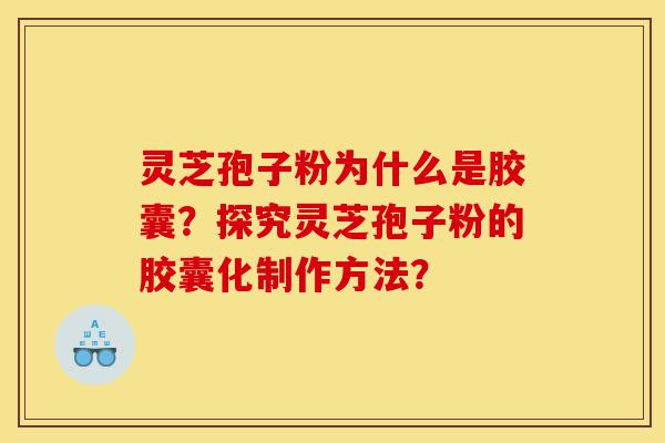 灵芝孢子粉为什么是胶囊?探究灵芝孢子粉的胶囊化制作方法?-第1张图片-灵芝之家 灵芝孢子粉为什么是胶囊?探究灵芝孢子粉的胶囊化制作方法?-第1张图片-灵芝之家
