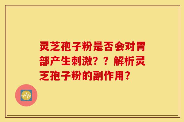 灵芝孢子粉是否会对胃部产生刺激??解析灵芝孢子粉的副作用?-第1张图片-灵芝之家 灵芝孢子粉是否会对胃部产生刺激??解析灵芝孢子粉的副作用?-第1张图片-灵芝之家