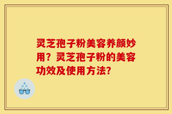 灵芝孢子粉美容养颜妙用?灵芝孢子粉的美容功效及使用方法?-第1张图片-灵芝之家 灵芝孢子粉美容养颜妙用?灵芝孢子粉的美容功效及使用方法?-第1张图片-灵芝之家