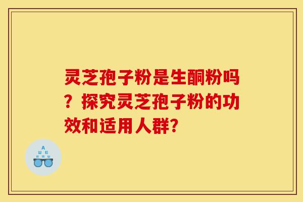 灵芝孢子粉是生酮粉吗?探究灵芝孢子粉的功效和适用人群?-第1张图片-灵芝之家 灵芝孢子粉是生酮粉吗?探究灵芝孢子粉的功效和适用人群?-第1张图片-灵芝之家