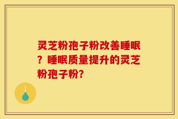 灵芝粉孢子粉改善睡眠?睡眠质量提升的灵芝粉孢子粉?-第1张图片-灵芝之家 灵芝粉孢子粉改善睡眠?睡眠质量提升的灵芝粉孢子粉?-第1张图片-灵芝之家