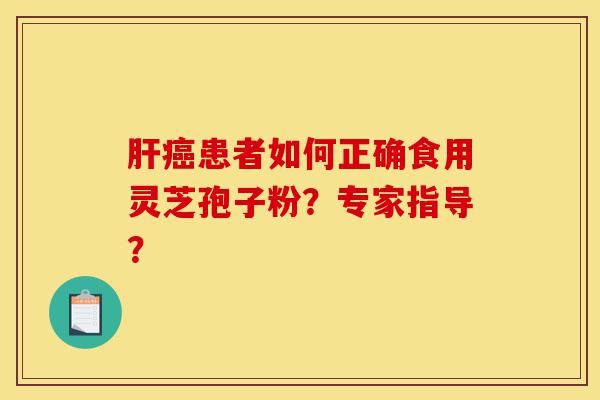 肝癌患者如何正确食用灵芝孢子粉?专家指导?-第1张图片-灵芝之家 肝癌患者如何正确食用灵芝孢子粉?专家指导?-第1张图片-灵芝之家