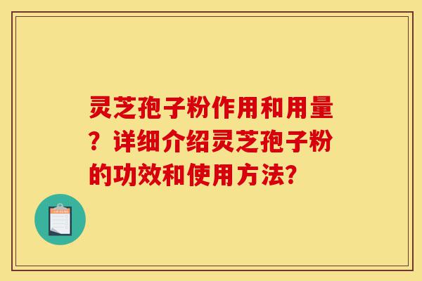 灵芝孢子粉作用和用量?详细介绍灵芝孢子粉的功效和使用方法?-第1张图片-灵芝之家 灵芝孢子粉作用和用量?详细介绍灵芝孢子粉的功效和使用方法?-第1张图片-灵芝之家