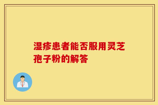 湿疹患者能否服用灵芝孢子粉的解答-第1张图片-灵芝之家 湿疹患者能否服用灵芝孢子粉的解答-第1张图片-灵芝之家