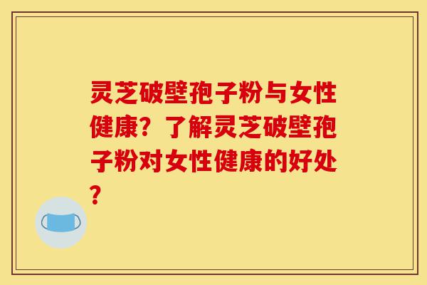 灵芝破壁孢子粉与女性健康?了解灵芝破壁孢子粉对女性健康的好处?-第1张图片-灵芝之家 灵芝破壁孢子粉与女性健康?了解灵芝破壁孢子粉对女性健康的好处?-第1张图片-灵芝之家