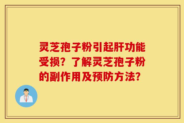 灵芝孢子粉引起肝功能受损?了解灵芝孢子粉的副作用及预防方法?-第1张图片-灵芝之家 灵芝孢子粉引起肝功能受损?了解灵芝孢子粉的副作用及预防方法?-第1张图片-灵芝之家