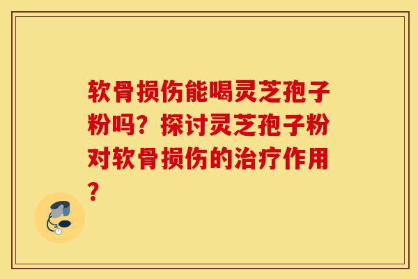 软骨损伤能喝灵芝孢子粉吗?探讨灵芝孢子粉对软骨损伤的治疗作用?-第1张图片-灵芝之家 软骨损伤能喝灵芝孢子粉吗?探讨灵芝孢子粉对软骨损伤的治疗作用?-第1张图片-灵芝之家