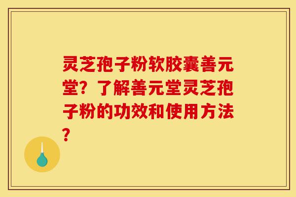 灵芝孢子粉软胶囊善元堂?了解善元堂灵芝孢子粉的功效和使用方法?-第1张图片-灵芝之家 灵芝孢子粉软胶囊善元堂?了解善元堂灵芝孢子粉的功效和使用方法?-第1张图片-灵芝之家