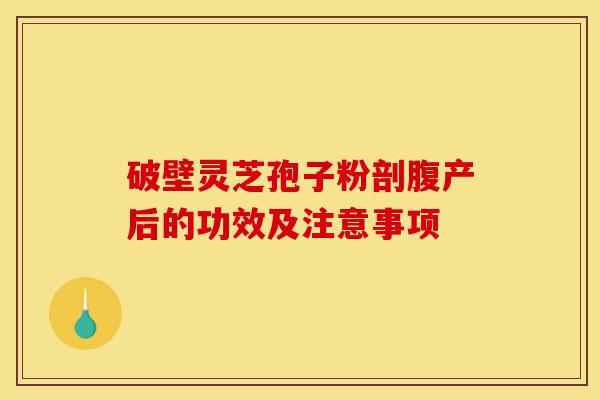 破壁灵芝孢子粉剖腹产后的功效及注意事项-第1张图片-灵芝之家 破壁灵芝孢子粉剖腹产后的功效及注意事项-第1张图片-灵芝之家