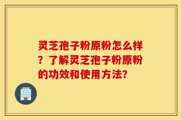 灵芝孢子粉原粉怎么样?了解灵芝孢子粉原粉的功效和使用方法?-第1张图片-灵芝之家 灵芝孢子粉原粉怎么样?了解灵芝孢子粉原粉的功效和使用方法?-第1张图片-灵芝之家