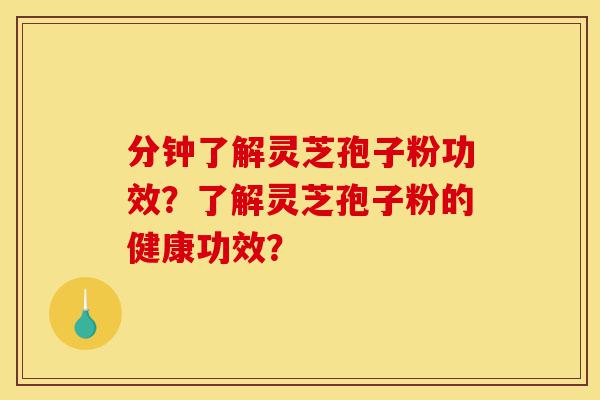 分钟了解灵芝孢子粉功效?了解灵芝孢子粉的健康功效?-第1张图片-灵芝之家 分钟了解灵芝孢子粉功效?了解灵芝孢子粉的健康功效?-第1张图片-灵芝之家
