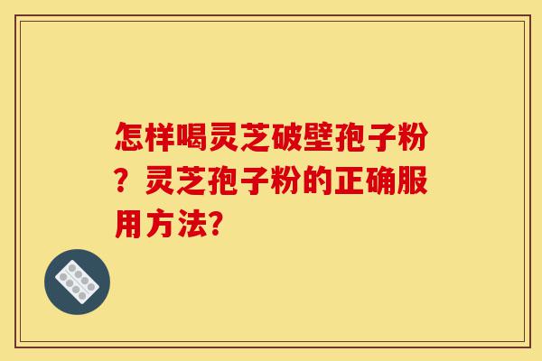 怎样喝灵芝破壁孢子粉?灵芝孢子粉的正确服用方法?-第1张图片-灵芝之家 怎样喝灵芝破壁孢子粉?灵芝孢子粉的正确服用方法?-第1张图片-灵芝之家