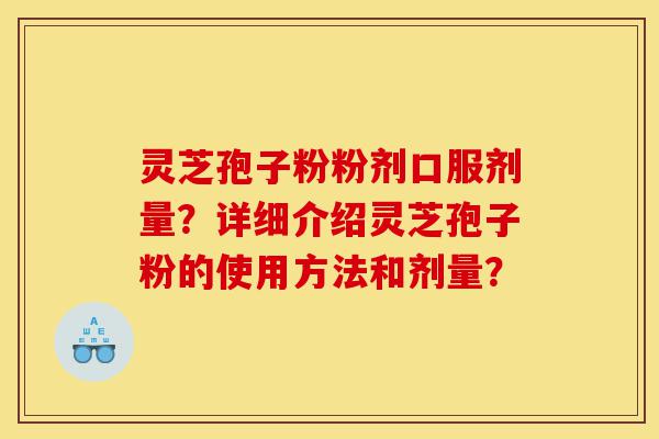 灵芝孢子粉粉剂口服剂量?详细介绍灵芝孢子粉的使用方法和剂量?-第1张图片-灵芝之家 灵芝孢子粉粉剂口服剂量?详细介绍灵芝孢子粉的使用方法和剂量?-第1张图片-灵芝之家