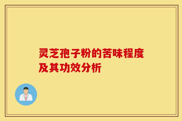 灵芝孢子粉的苦味程度及其功效分析-第1张图片-灵芝之家 灵芝孢子粉的苦味程度及其功效分析-第1张图片-灵芝之家
