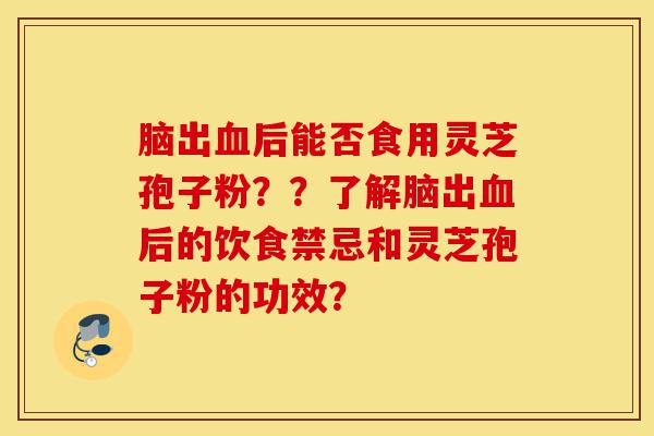 脑出血后能否食用灵芝孢子粉??了解脑出血后的饮食禁忌和灵芝孢子粉的功效?-第1张图片-灵芝之家 脑出血后能否食用灵芝孢子粉??了解脑出血后的饮食禁忌和灵芝孢子粉的功效?-第1张图片-灵芝之家