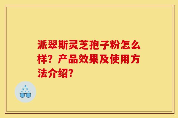 派翠斯灵芝孢子粉怎么样?产品效果及使用方法介绍?-第1张图片-灵芝之家 派翠斯灵芝孢子粉怎么样?产品效果及使用方法介绍?-第1张图片-灵芝之家