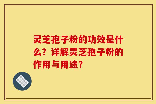 灵芝孢子粉的功效是什么?详解灵芝孢子粉的作用与用途?-第1张图片-灵芝之家 灵芝孢子粉的功效是什么?详解灵芝孢子粉的作用与用途?-第1张图片-灵芝之家