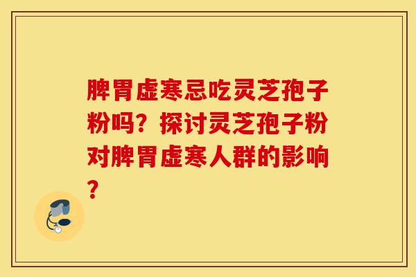 脾胃虚寒忌吃灵芝孢子粉吗?探讨灵芝孢子粉对脾胃虚寒人群的影响?-第1张图片-灵芝之家 脾胃虚寒忌吃灵芝孢子粉吗?探讨灵芝孢子粉对脾胃虚寒人群的影响?-第1张图片-灵芝之家
