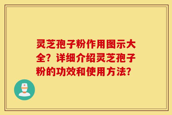 灵芝孢子粉作用图示大全?详细介绍灵芝孢子粉的功效和使用方法?-第1张图片-灵芝之家 灵芝孢子粉作用图示大全?详细介绍灵芝孢子粉的功效和使用方法?-第1张图片-灵芝之家
