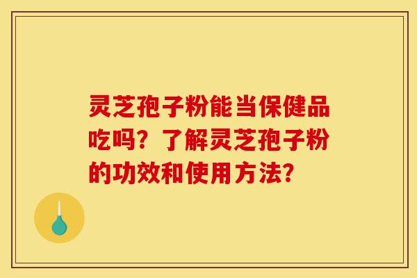 灵芝孢子粉能当保健品吃吗?了解灵芝孢子粉的功效和使用方法?-第1张图片-灵芝之家 灵芝孢子粉能当保健品吃吗?了解灵芝孢子粉的功效和使用方法?-第1张图片-灵芝之家