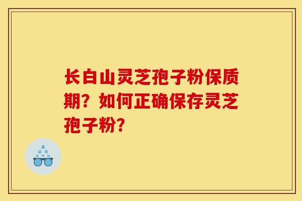 长白山灵芝孢子粉保质期?如何正确保存灵芝孢子粉?-第1张图片-灵芝之家 长白山灵芝孢子粉保质期?如何正确保存灵芝孢子粉?-第1张图片-灵芝之家