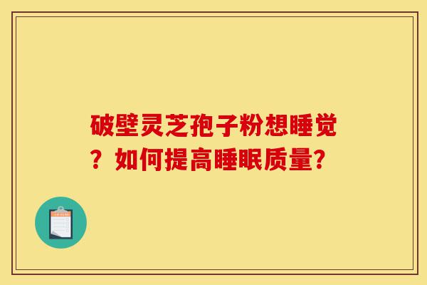 破壁灵芝孢子粉想睡觉?如何提高睡眠质量?-第1张图片-灵芝之家 破壁灵芝孢子粉想睡觉?如何提高睡眠质量?-第1张图片-灵芝之家