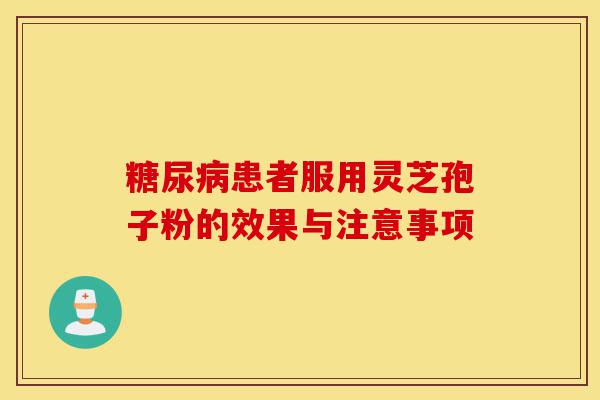 糖尿病患者服用灵芝孢子粉的效果与注意事项-第1张图片-灵芝之家 糖尿病患者服用灵芝孢子粉的效果与注意事项-第1张图片-灵芝之家