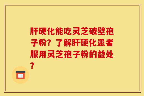 肝硬化能吃灵芝破壁孢子粉?了解肝硬化患者服用灵芝孢子粉的益处?-第1张图片-灵芝之家 肝硬化能吃灵芝破壁孢子粉?了解肝硬化患者服用灵芝孢子粉的益处?-第1张图片-灵芝之家