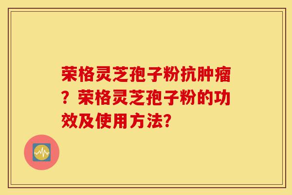 荣格灵芝孢子粉抗肿瘤?荣格灵芝孢子粉的功效及使用方法?-第1张图片-灵芝之家 荣格灵芝孢子粉抗肿瘤?荣格灵芝孢子粉的功效及使用方法?-第1张图片-灵芝之家