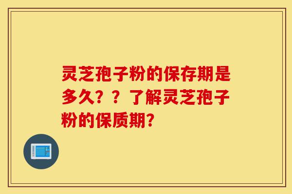灵芝孢子粉的保存期是多久??了解灵芝孢子粉的保质期?-第1张图片-灵芝之家 灵芝孢子粉的保存期是多久??了解灵芝孢子粉的保质期?-第1张图片-灵芝之家